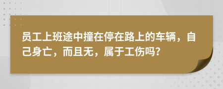 员工上班途中撞在停在路上的车辆，自己身亡，而且无，属于工伤吗？