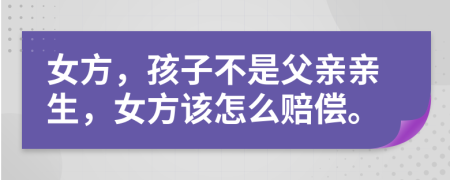 女方，孩子不是父亲亲生，女方该怎么赔偿。