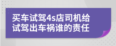 买车试驾4s店司机给试驾出车祸谁的责任