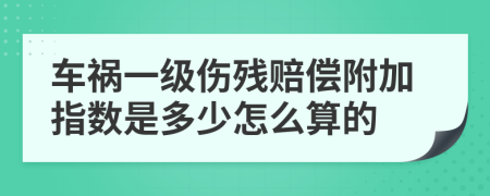 车祸一级伤残赔偿附加指数是多少怎么算的