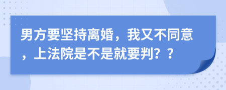 男方要坚持离婚，我又不同意，上法院是不是就要判？？