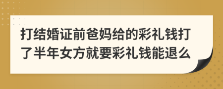打结婚证前爸妈给的彩礼钱打了半年女方就要彩礼钱能退么