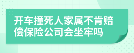 开车撞死人家属不肯赔偿保险公司会坐牢吗