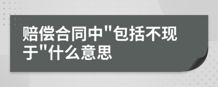 赔偿合同中"包括不现于"什么意思