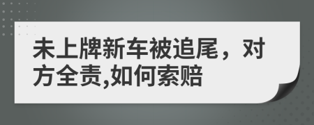 未上牌新车被追尾，对方全责,如何索赔