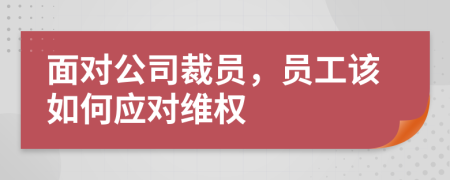 面对公司裁员，员工该如何应对维权