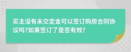 买主没有未交定金可以签订购房合同协议吗?如果签订了是否有效?