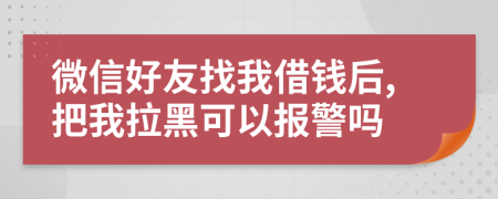 微信好友找我借钱后,把我拉黑可以报警吗