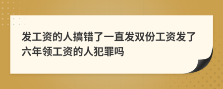 发工资的人搞错了一直发双份工资发了六年领工资的人犯罪吗