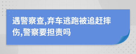 遇警察查,弃车逃跑被追赶摔伤,警察要担责吗