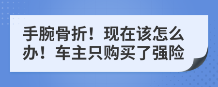 手腕骨折！现在该怎么办！车主只购买了强险