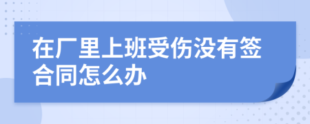 在厂里上班受伤没有签合同怎么办