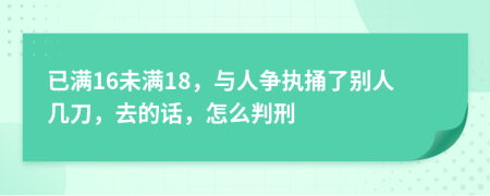 已满16未满18，与人争执捅了别人几刀，去的话，怎么判刑