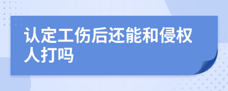 认定工伤后还能和侵权人打吗