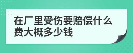 在厂里受伤要赔偿什么费大概多少钱