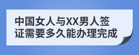 中国女人与XX男人签证需要多久能办理完成