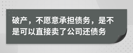 破产，不愿意承担债务，是不是可以直接卖了公司还债务