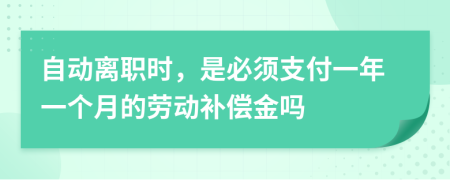 自动离职时，是必须支付一年一个月的劳动补偿金吗