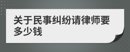 关于民事纠纷请律师要多少钱
