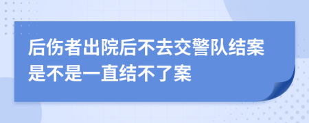 后伤者出院后不去交警队结案是不是一直结不了案