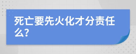 死亡要先火化才分责任么？