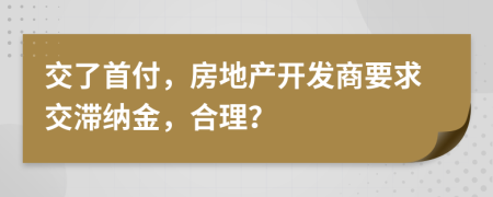 交了首付，房地产开发商要求交滞纳金，合理？