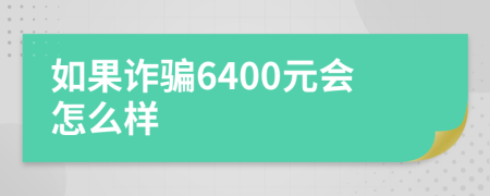 如果诈骗6400元会怎么样