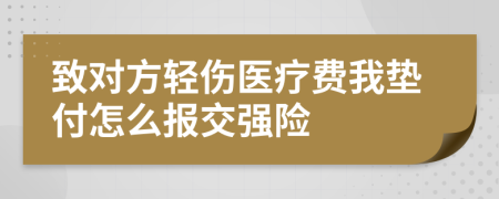 致对方轻伤医疗费我垫付怎么报交强险