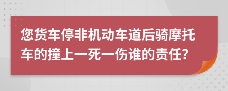 您货车停非机动车道后骑摩托车的撞上一死一伤谁的责任？