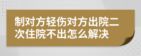 制对方轻伤对方出院二次住院不出怎么解决