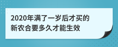 2020年满了一岁后才买的新农合要多久才能生效