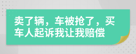 卖了辆，车被抢了，买车人起诉我让我赔偿