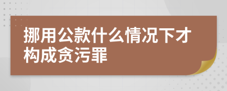 挪用公款什么情况下才构成贪污罪