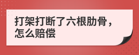 打架打断了六根肋骨，怎么赔偿