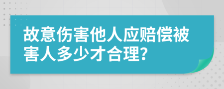 故意伤害他人应赔偿被害人多少才合理？