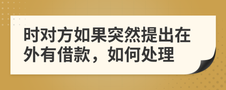 时对方如果突然提出在外有借款，如何处理