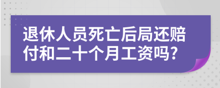 退休人员死亡后局还赔付和二十个月工资吗?