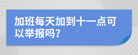 加班每天加到十一点可以举报吗？