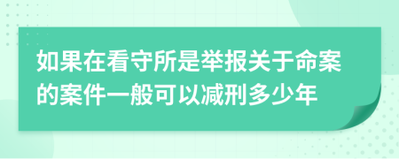 如果在看守所是举报关于命案的案件一般可以减刑多少年