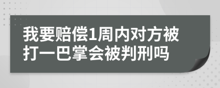 我要赔偿1周内对方被打一巴掌会被判刑吗