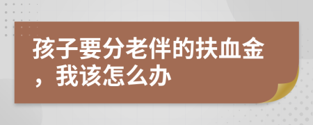 孩子要分老伴的扶血金，我该怎么办