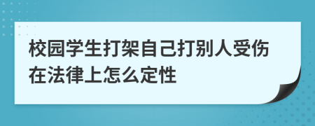 校园学生打架自己打别人受伤在法律上怎么定性