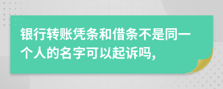 银行转账凭条和借条不是同一个人的名字可以起诉吗,