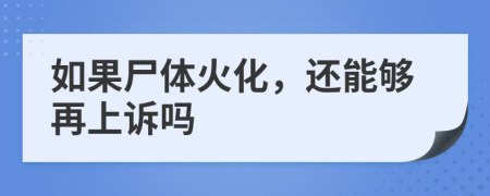 如果尸体火化，还能够再上诉吗