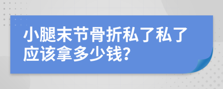 小腿末节骨折私了私了应该拿多少钱？