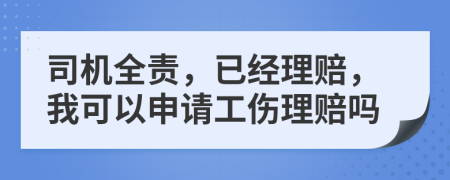 司机全责，已经理赔，我可以申请工伤理赔吗