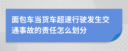 面包车当货车超速行驶发生交通事故的责任怎么划分