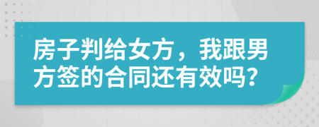 房子判给女方，我跟男方签的合同还有效吗？