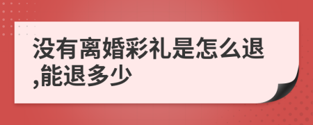 没有离婚彩礼是怎么退,能退多少