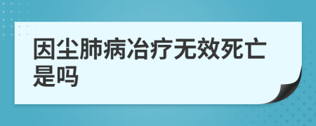 因尘肺病冶疗无效死亡是吗